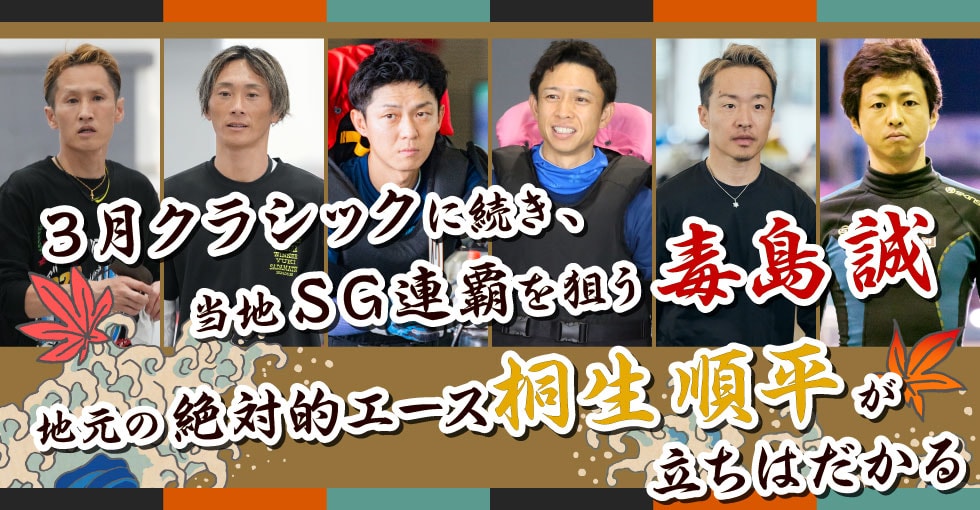 ３月クラシックに続き、当地ＳＧ連覇を狙う毒島誠 地元の絶対的エース・桐生順平が立ちはだかる